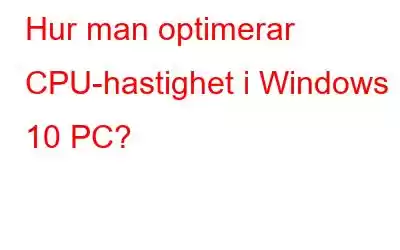 Hur man optimerar CPU-hastighet i Windows 10 PC?