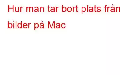 Hur man tar bort plats från bilder på Mac