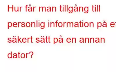 Hur får man tillgång till personlig information på ett säkert sätt på en annan dator?