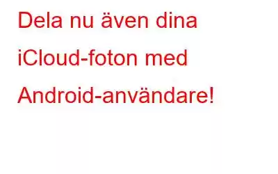 Dela nu även dina iCloud-foton med Android-användare!