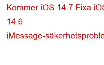 Kommer iOS 14.7 Fixa iOS 14.6 iMessage-säkerhetsproblem