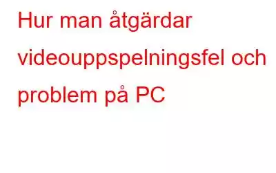 Hur man åtgärdar videouppspelningsfel och problem på PC