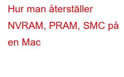 Hur man återställer NVRAM, PRAM, SMC på en Mac