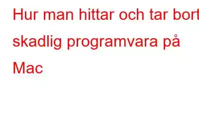 Hur man hittar och tar bort skadlig programvara på Mac