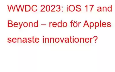 WWDC 2023: iOS 17 and Beyond – redo för Apples senaste innovationer?