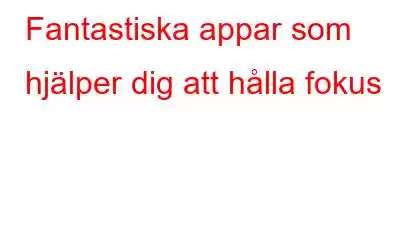 Fantastiska appar som hjälper dig att hålla fokus