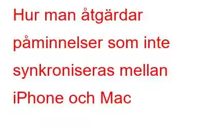 Hur man åtgärdar påminnelser som inte synkroniseras mellan iPhone och Mac