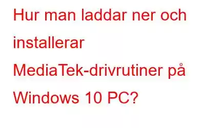 Hur man laddar ner och installerar MediaTek-drivrutiner på Windows 10 PC?