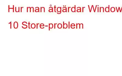 Hur man åtgärdar Windows 10 Store-problem