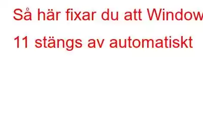 Så här fixar du att Windows 11 stängs av automatiskt