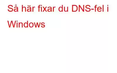 Så här fixar du DNS-fel i Windows