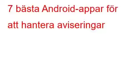 7 bästa Android-appar för att hantera aviseringar