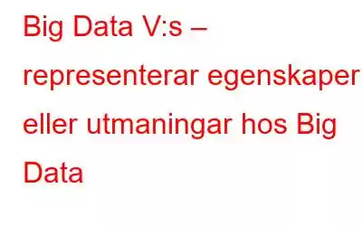 Big Data V:s – representerar egenskaper eller utmaningar hos Big Data