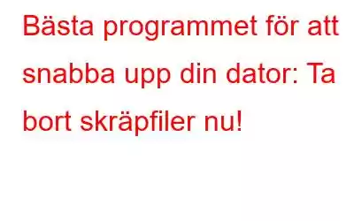 Bästa programmet för att snabba upp din dator: Ta bort skräpfiler nu!