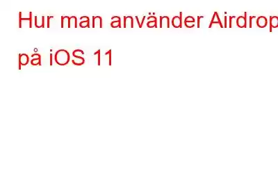 Hur man använder Airdrop på iOS 11