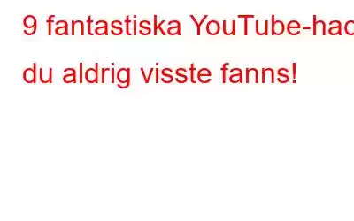 9 fantastiska YouTube-hack du aldrig visste fanns!