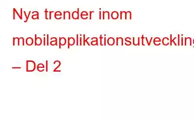 Nya trender inom mobilapplikationsutveckling – Del 2