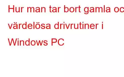 Hur man tar bort gamla och värdelösa drivrutiner i Windows PC