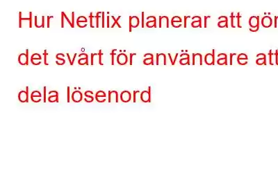 Hur Netflix planerar att göra det svårt för användare att dela lösenord