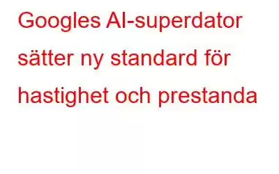 Googles AI-superdator sätter ny standard för hastighet och prestanda