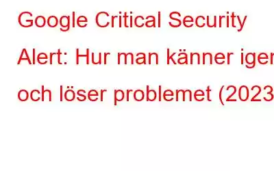 Google Critical Security Alert: Hur man känner igen och löser problemet (2023)