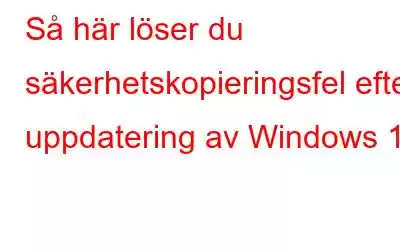 Så här löser du säkerhetskopieringsfel efter uppdatering av Windows 10