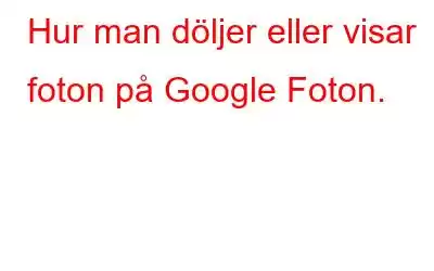 Hur man döljer eller visar foton på Google Foton.