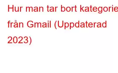 Hur man tar bort kategorier från Gmail (Uppdaterad 2023)