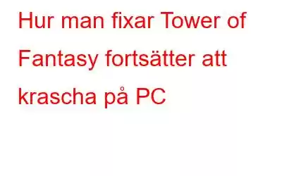 Hur man fixar Tower of Fantasy fortsätter att krascha på PC