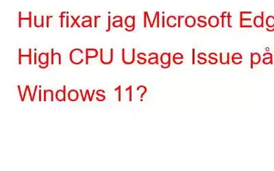 Hur fixar jag Microsoft Edge High CPU Usage Issue på Windows 11?