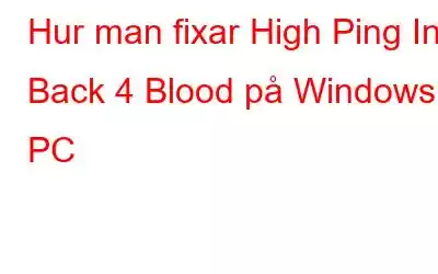 Hur man fixar High Ping In Back 4 Blood på Windows PC