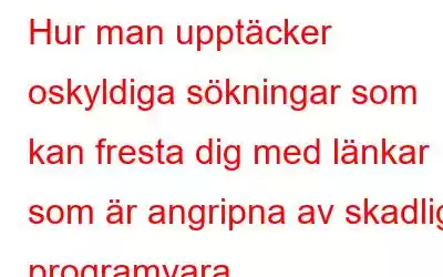 Hur man upptäcker oskyldiga sökningar som kan fresta dig med länkar som är angripna av skadlig programvara